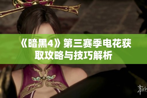 《暗黑4》第三赛季电花获取攻略与技巧解析