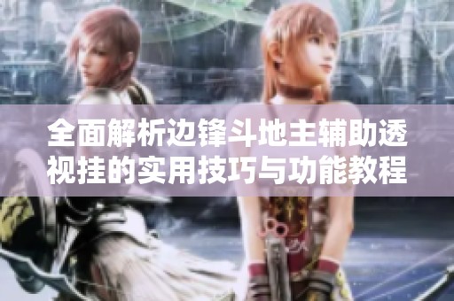 全面解析边锋斗地主辅助透视挂的实用技巧与功能教程