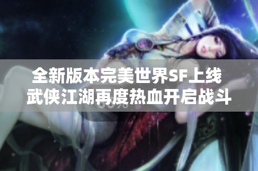 全新版本完美世界SF上线 武侠江湖再度热血开启战斗篇章