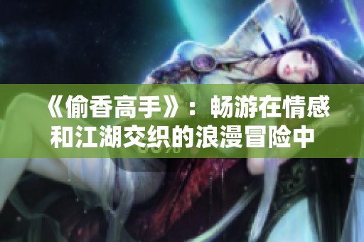 《偷香高手》：畅游在情感和江湖交织的浪漫冒险中