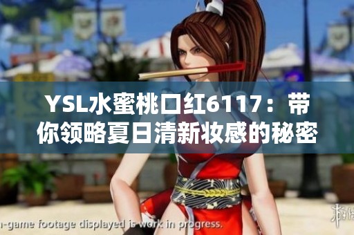 YSL水蜜桃口红6117：带你领略夏日清新妆感的秘密武器