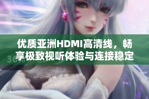 优质亚洲HDMI高清线，畅享极致视听体验与连接稳定性