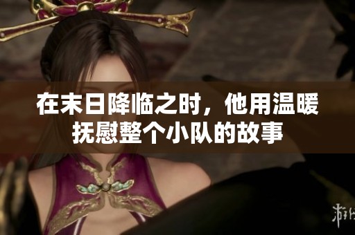 在末日降临之时，他用温暖抚慰整个小队的故事