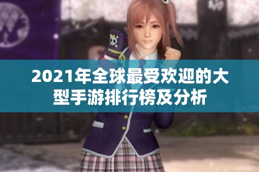 2021年全球最受欢迎的大型手游排行榜及分析
