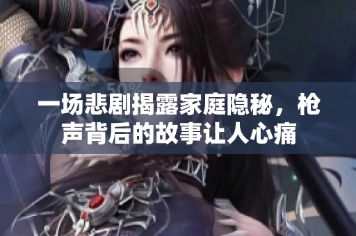 一场悲剧揭露家庭隐秘，枪声背后的故事让人心痛