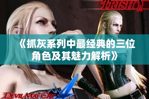 《抓灰系列中最经典的三位角色及其魅力解析》