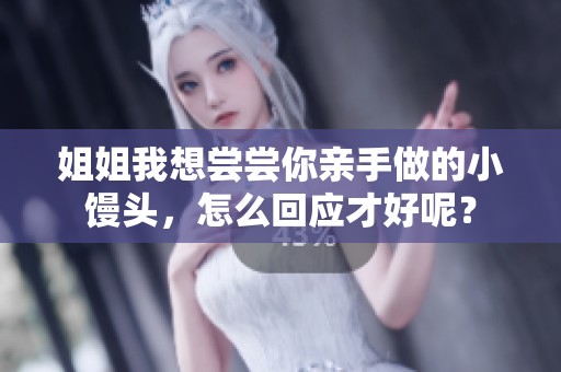 姐姐我想尝尝你亲手做的小馒头，怎么回应才好呢？