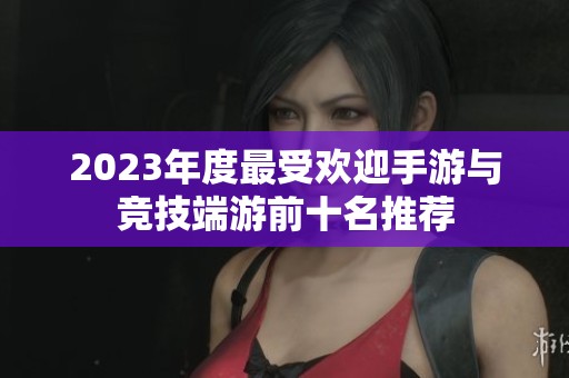2023年度最受欢迎手游与竞技端游前十名推荐