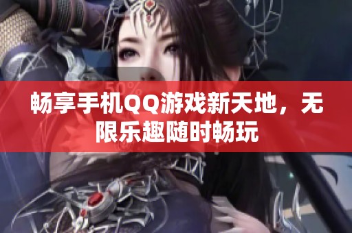 畅享手机QQ游戏新天地，无限乐趣随时畅玩