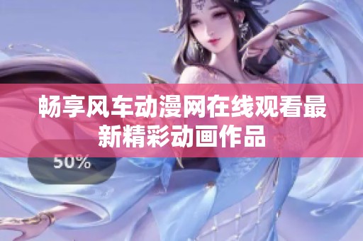 畅享风车动漫网在线观看最新精彩动画作品