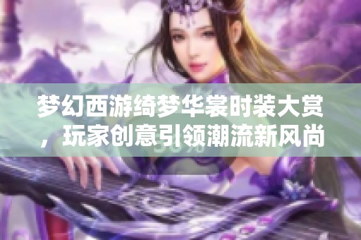 梦幻西游绮梦华裳时装大赏，玩家创意引领潮流新风尚