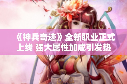 《神兵奇迹》全新职业正式上线 强大属性加成引发热潮