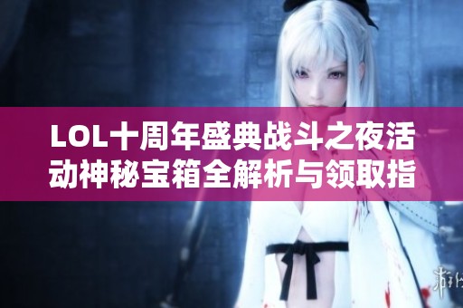 LOL十周年盛典战斗之夜活动神秘宝箱全解析与领取指南