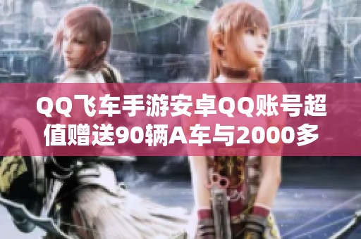 QQ飞车手游安卓QQ账号超值赠送90辆A车与2000多钻石
