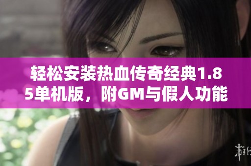 轻松安装热血传奇经典1.85单机版，附GM与假人功能详解