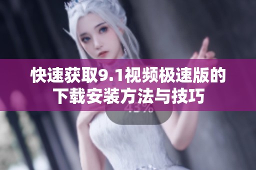 快速获取9.1视频极速版的下载安装方法与技巧