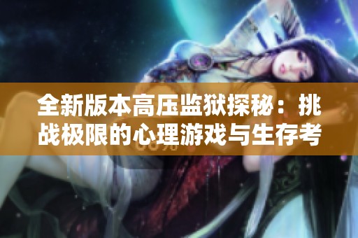 全新版本高压监狱探秘：挑战极限的心理游戏与生存考验