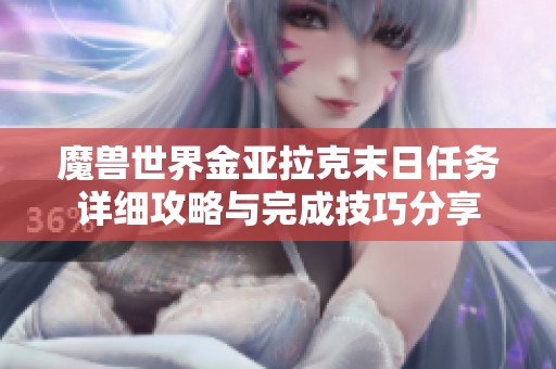 魔兽世界金亚拉克末日任务详细攻略与完成技巧分享