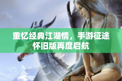 重忆经典江湖情，手游征途怀旧版再度启航