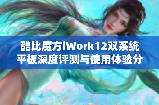 酷比魔方iWork12双系统平板深度评测与使用体验分享