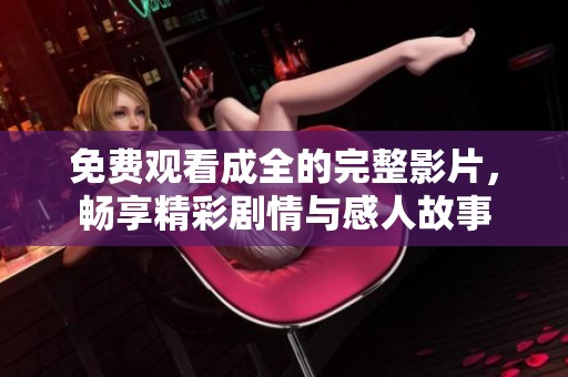 免费观看成全的完整影片，畅享精彩剧情与感人故事