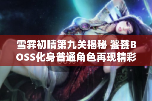 雪霁初晴第九关揭秘 饕餮BOSS化身普通角色再现精彩战斗