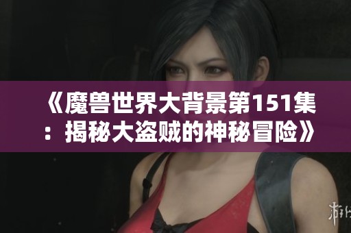《魔兽世界大背景第151集：揭秘大盗贼的神秘冒险》