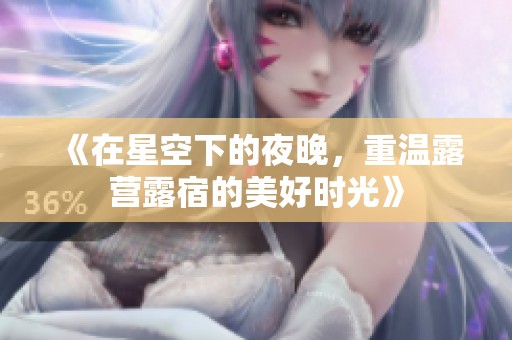 《在星空下的夜晚，重温露营露宿的美好时光》