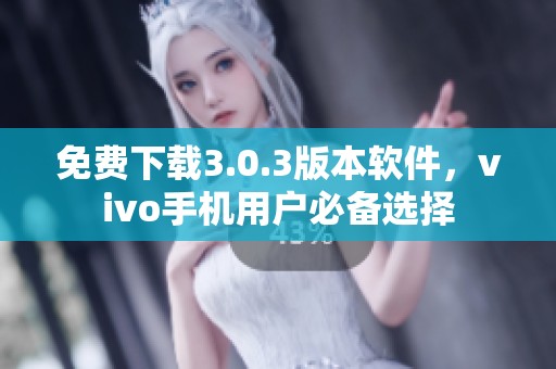 免费下载3.0.3版本软件，vivo手机用户必备选择