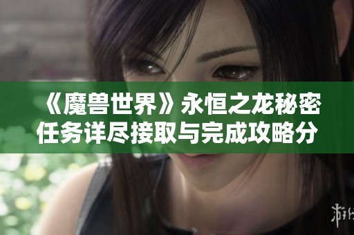 《魔兽世界》永恒之龙秘密任务详尽接取与完成攻略分享