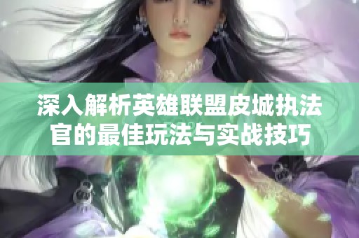 深入解析英雄联盟皮城执法官的最佳玩法与实战技巧