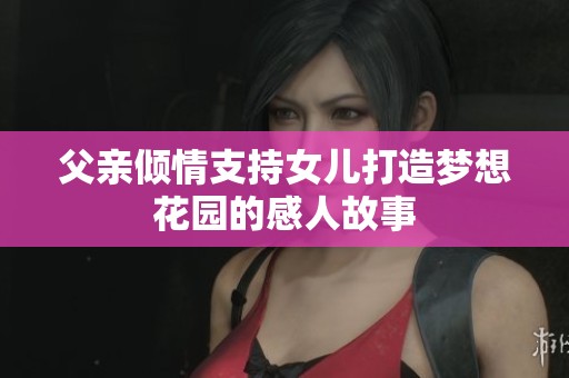 父亲倾情支持女儿打造梦想花园的感人故事