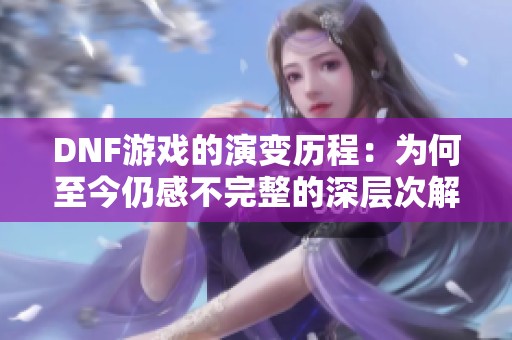 DNF游戏的演变历程：为何至今仍感不完整的深层次解析