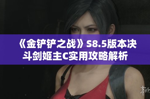 《金铲铲之战》S8.5版本决斗剑姬主C实用攻略解析