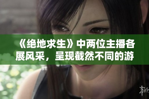 《绝地求生》中两位主播各展风采，呈现截然不同的游戏体验！