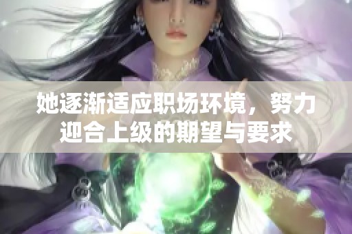 她逐渐适应职场环境，努力迎合上级的期望与要求