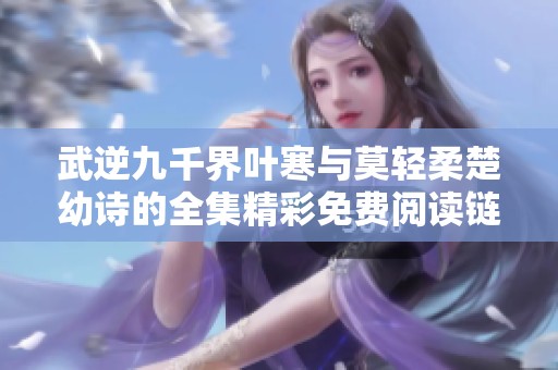 武逆九千界叶寒与莫轻柔楚幼诗的全集精彩免费阅读链接分享
