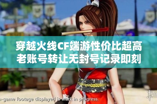 穿越火线CF端游性价比超高老账号转让无封号记录即刻抓住机会