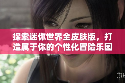 探索迷你世界全皮肤版，打造属于你的个性化冒险乐园