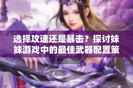 选择攻速还是暴击？探讨妹妹游戏中的最佳武器配置策略