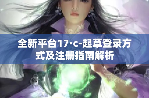 全新平台17·c-起草登录方式及注册指南解析