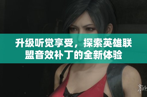 升级听觉享受，探索英雄联盟音效补丁的全新体验