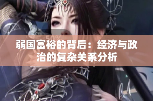 弱国富裕的背后：经济与政治的复杂关系分析