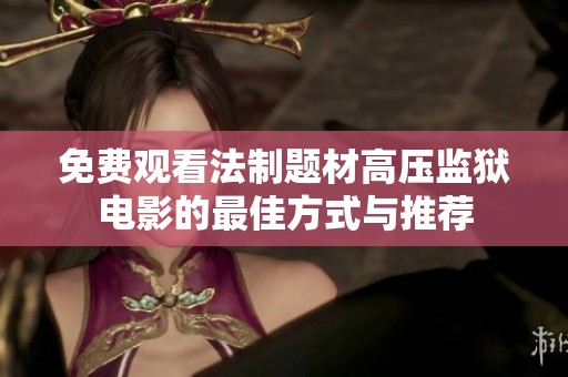 免费观看法制题材高压监狱电影的最佳方式与推荐