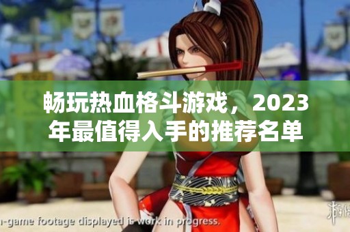 畅玩热血格斗游戏，2023年最值得入手的推荐名单