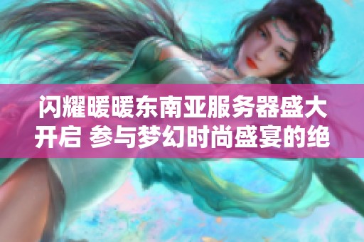 闪耀暖暖东南亚服务器盛大开启 参与梦幻时尚盛宴的绝佳机会