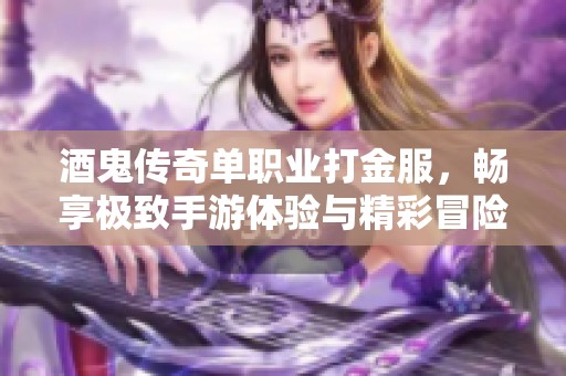 酒鬼传奇单职业打金服，畅享极致手游体验与精彩冒险之旅