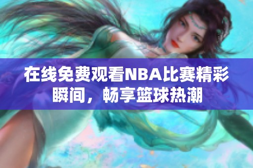 在线免费观看NBA比赛精彩瞬间，畅享篮球热潮
