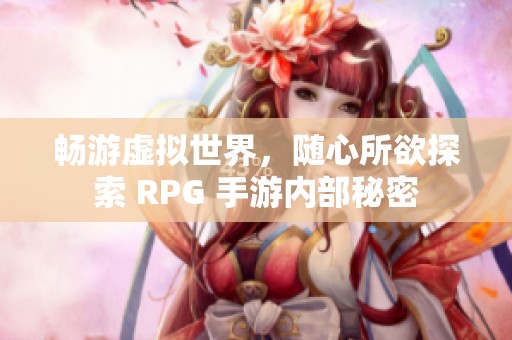 畅游虚拟世界，随心所欲探索 RPG 手游内部秘密