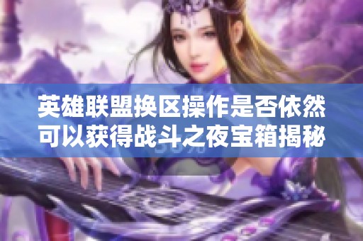 英雄联盟换区操作是否依然可以获得战斗之夜宝箱揭秘